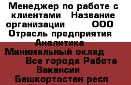 Менеджер по работе с клиентами › Название организации ­ Btt, ООО › Отрасль предприятия ­ Аналитика › Минимальный оклад ­ 35 000 - Все города Работа » Вакансии   . Башкортостан респ.,Октябрьский г.